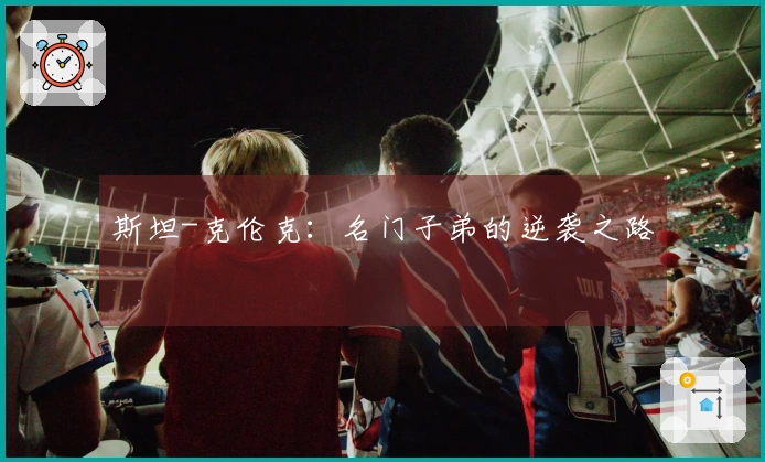 斯坦-克伦克：名门子弟的逆袭之路