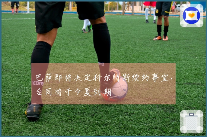 巴萨即将决定科尔特斯续约事宜，合同将于今夏到期