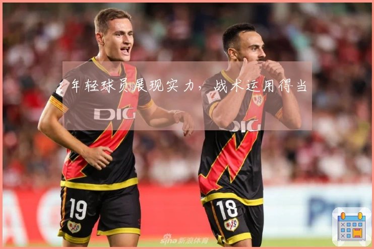 年轻球员展现实力，战术运用得当