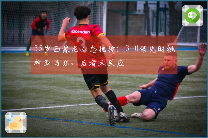 55岁西蒙尼心态把控：3-0领先时挑衅亚马尔，后者未反应