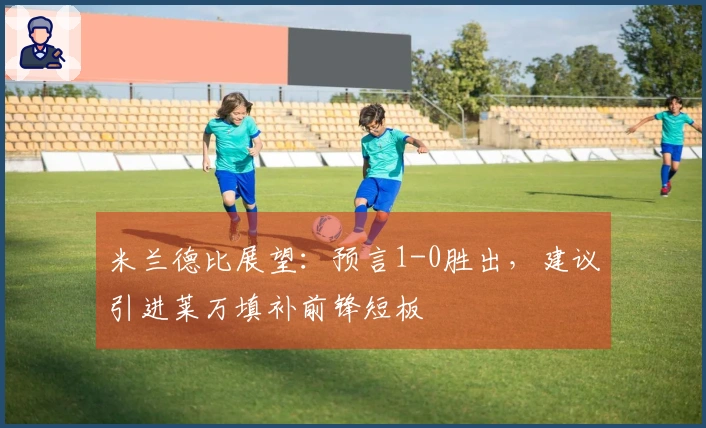 米兰德比展望：预言1-0胜出，建议引进莱万填补前锋短板
