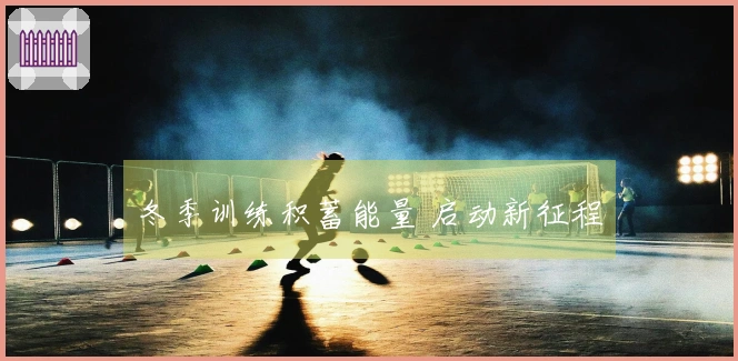 冬季训练积蓄能量 启动新征程