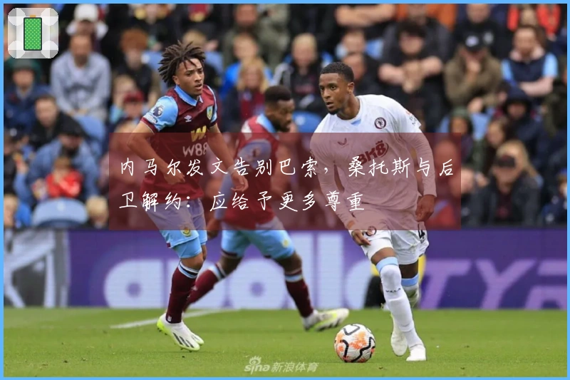 内马尔发文告别巴索，桑托斯与后卫解约：应给予更多尊重