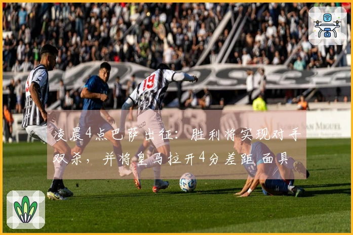 凌晨4点巴萨出征：胜利将实现对手双杀，并将皇马拉开4分差距 面具英雄登场