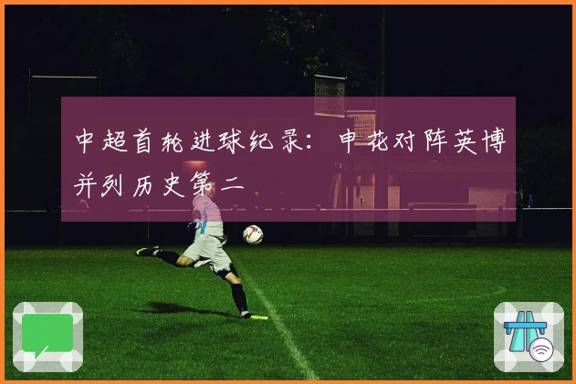 中超首轮进球纪录：申花对阵英博并列历史第二