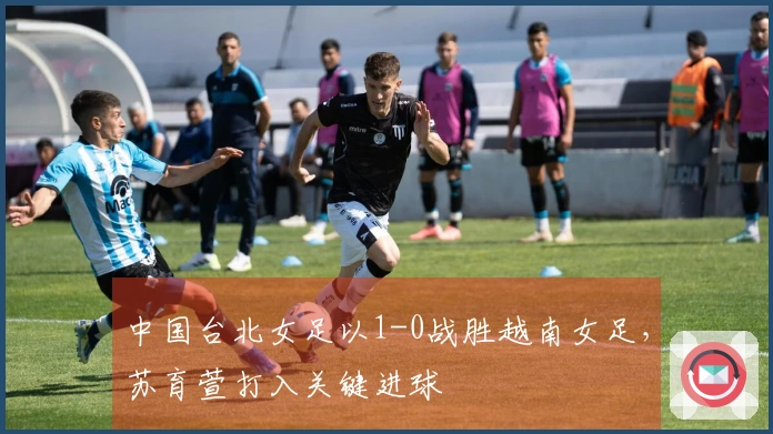 中国台北女足以1-0战胜越南女足，苏育萱打入关键进球