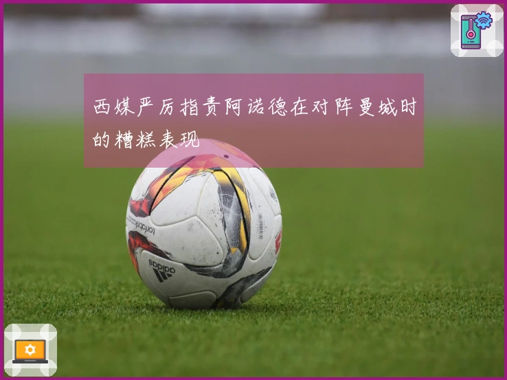西媒严厉指责阿诺德在对阵曼城时的糟糕表现