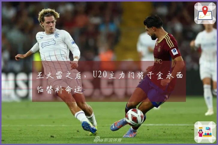 王大雷之后，U20主力门将于金永面临替补命运