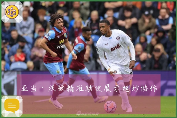 亚当·沃顿精准助攻展示绝妙协作