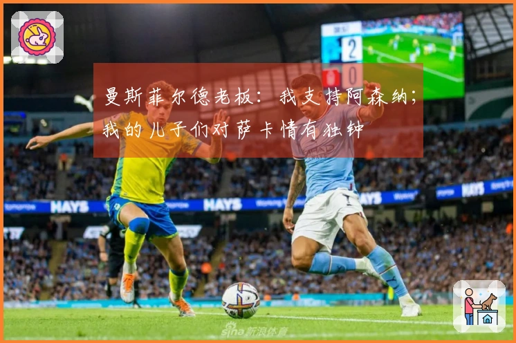 曼斯菲尔德老板：我支持阿森纳；我的儿子们对萨卡情有独钟