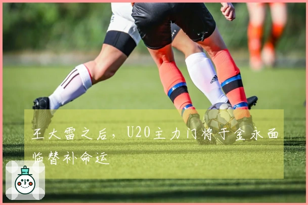 王大雷之后，U20主力门将于金永面临替补命运