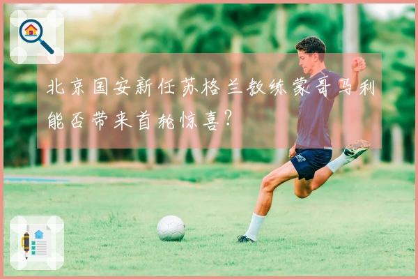 北京国安新任苏格兰教练蒙哥马利能否带来首轮惊喜？