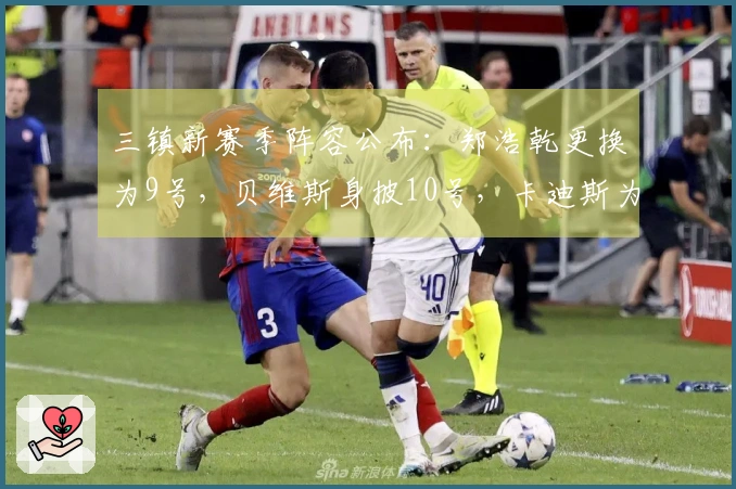 三镇新赛季阵容公布：郑浩乾更换为9号，贝维斯身披10号，卡迪斯为29号