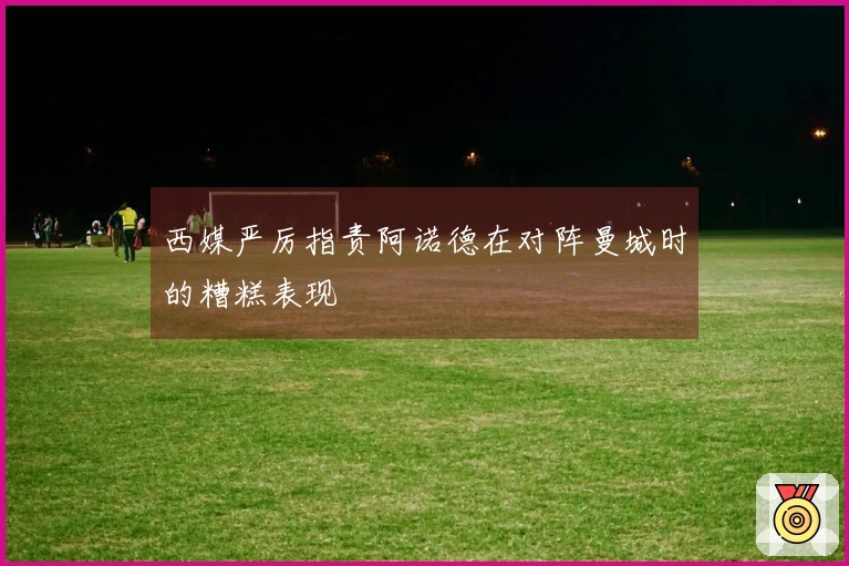 西媒严厉指责阿诺德在对阵曼城时的糟糕表现