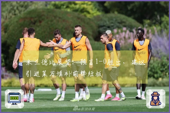 米兰德比展望：预言1-0胜出，建议引进莱万填补前锋短板